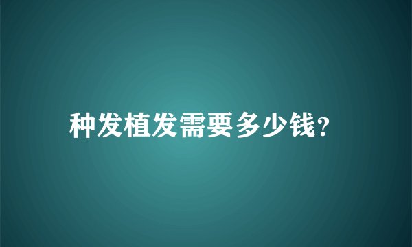 种发植发需要多少钱？