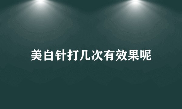 美白针打几次有效果呢