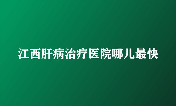 江西肝病治疗医院哪儿最快