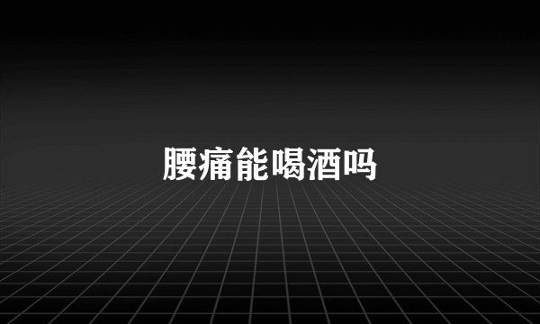 腰痛能喝酒吗