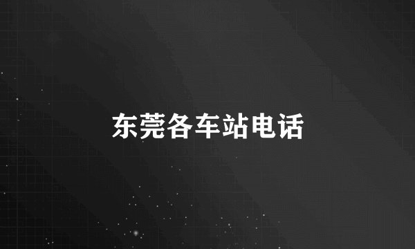 东莞各车站电话
