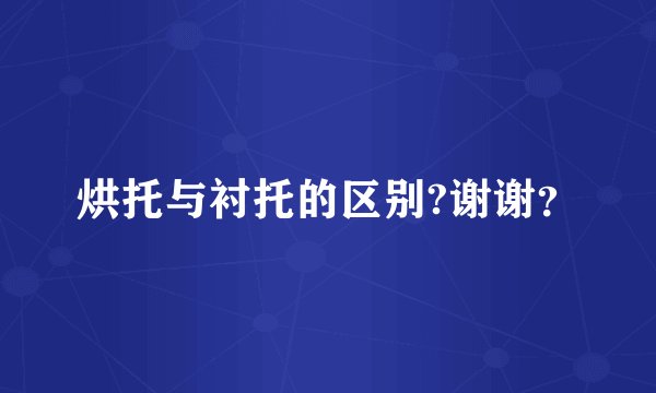 烘托与衬托的区别?谢谢？
