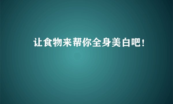 ​让食物来帮你全身美白吧！