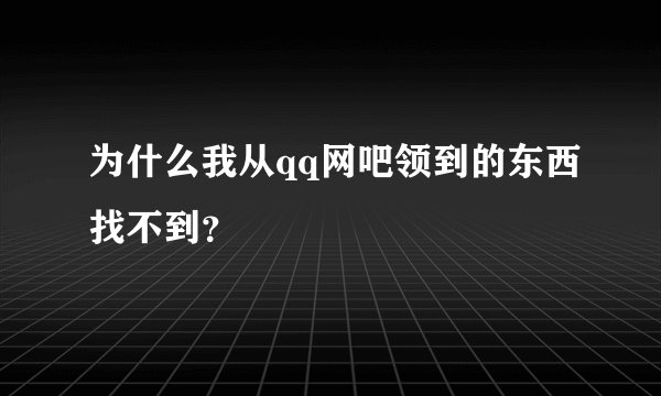 为什么我从qq网吧领到的东西找不到？
