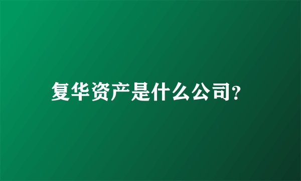 复华资产是什么公司？
