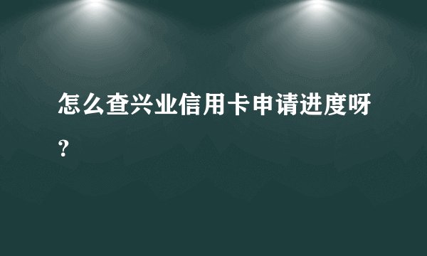 怎么查兴业信用卡申请进度呀？