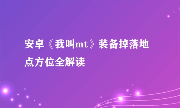 安卓《我叫mt》装备掉落地点方位全解读