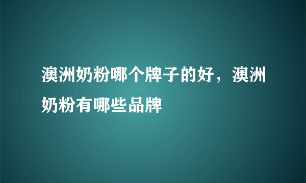 澳洲奶粉哪个牌子的好，澳洲奶粉有哪些品牌