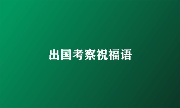 出国考察祝福语