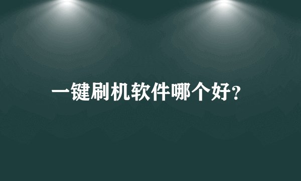 一键刷机软件哪个好？