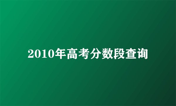 2010年高考分数段查询