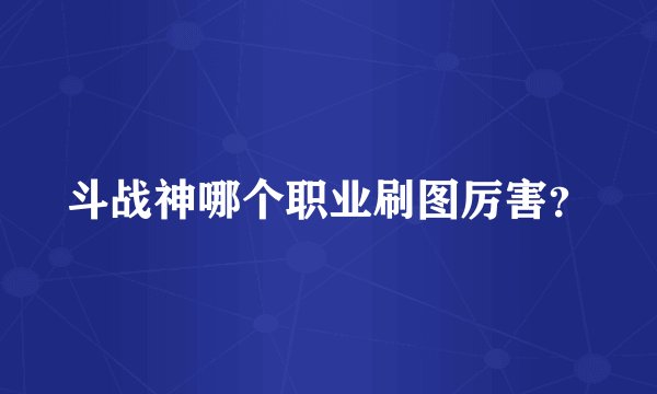 斗战神哪个职业刷图厉害？