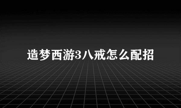 造梦西游3八戒怎么配招