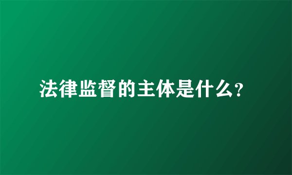 法律监督的主体是什么？