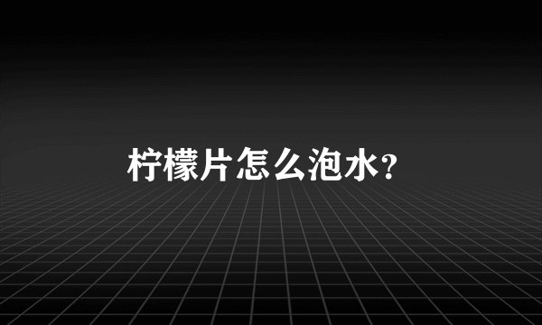 柠檬片怎么泡水？