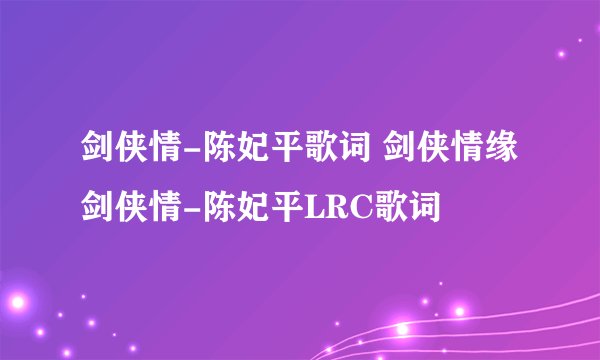 剑侠情-陈妃平歌词 剑侠情缘 剑侠情-陈妃平LRC歌词