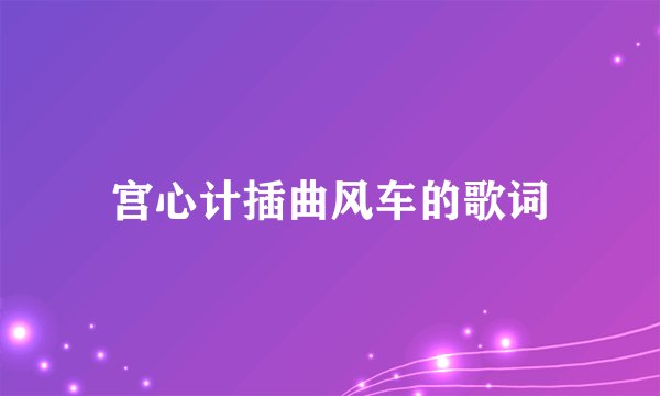 宫心计插曲风车的歌词