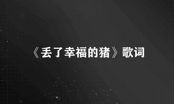 《丢了幸福的猪》歌词