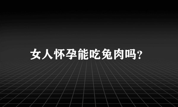 女人怀孕能吃兔肉吗？