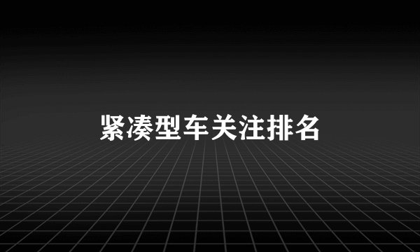 紧凑型车关注排名