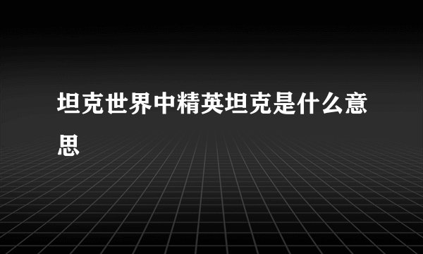 坦克世界中精英坦克是什么意思