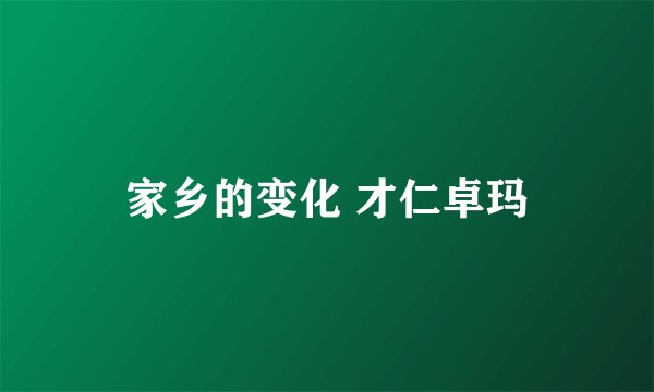 家乡的变化 才仁卓玛