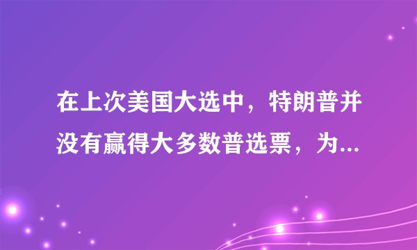 在上次美国大选中，特朗普并没有赢得大多数普选票，为什么还说他获得了沉默的大多数的支持？