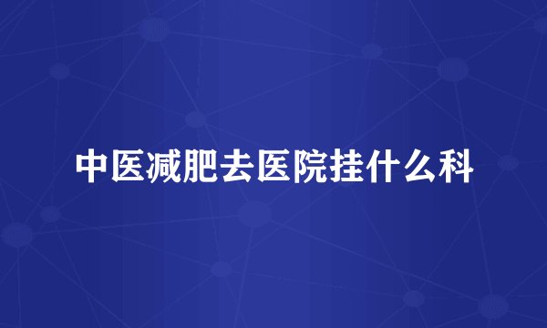 中医减肥去医院挂什么科