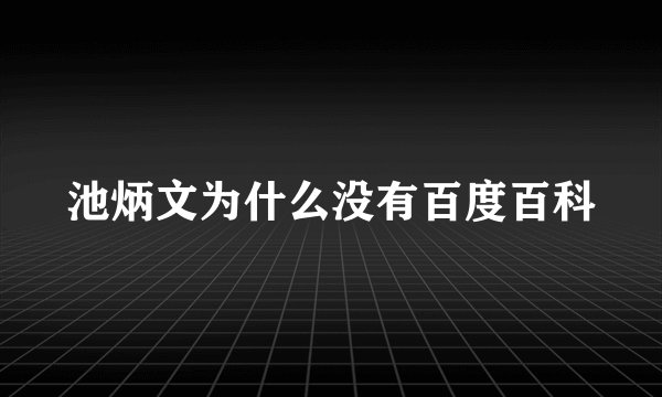 池炳文为什么没有百度百科