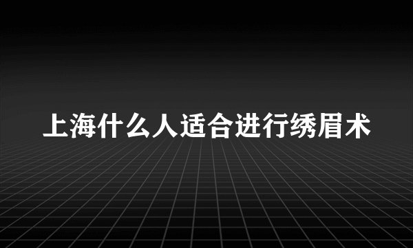 上海什么人适合进行绣眉术
