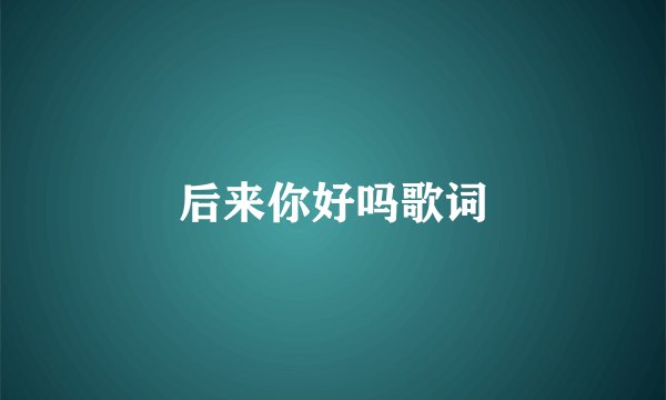 后来你好吗歌词