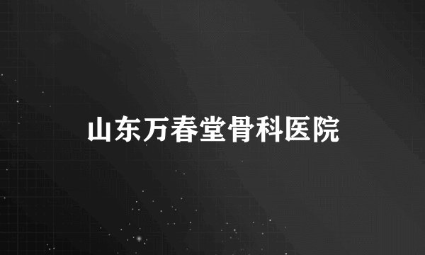 山东万春堂骨科医院