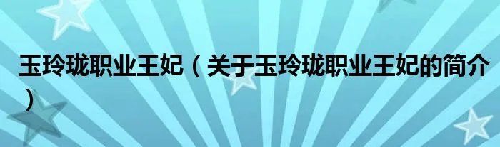 玉玲珑职业王妃（关于玉玲珑职业王妃的简介）