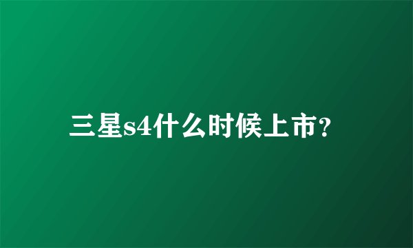 三星s4什么时候上市？