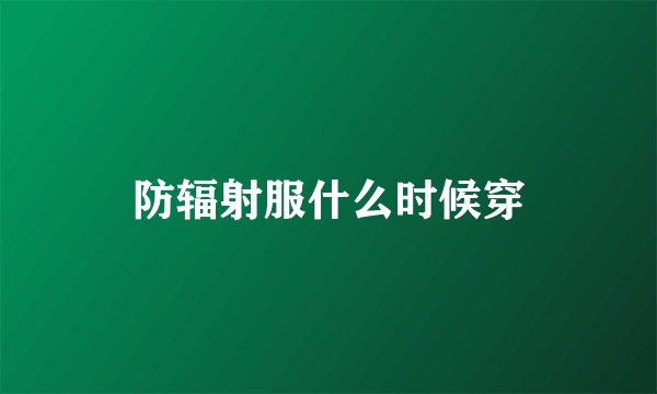 防辐射服什么时候穿