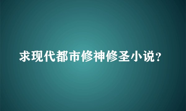 求现代都市修神修圣小说？