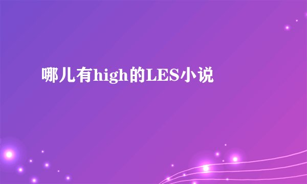 哪儿有high的LES小说