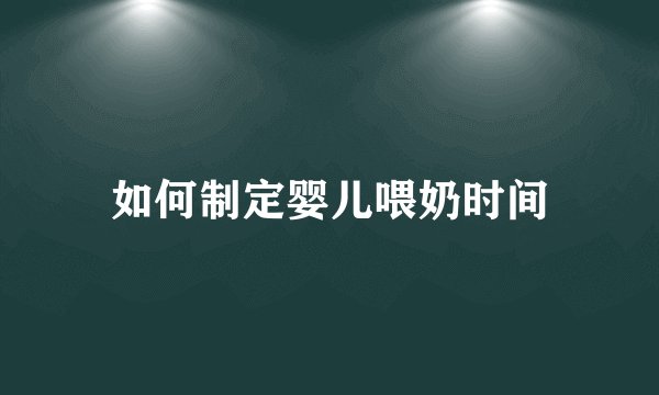 如何制定婴儿喂奶时间
