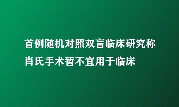 首例随机对照双盲临床研究称肖氏手术暂不宜用于临床