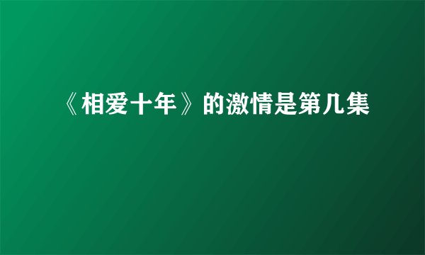 《相爱十年》的激情是第几集