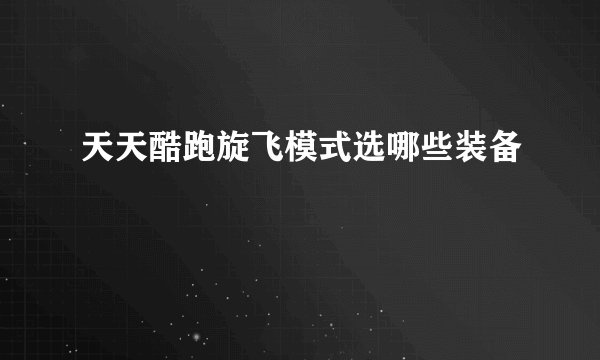 天天酷跑旋飞模式选哪些装备