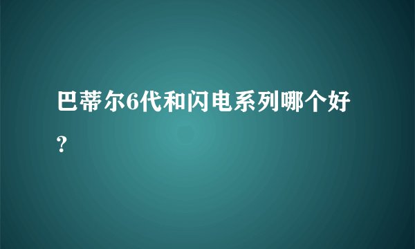 巴蒂尔6代和闪电系列哪个好？