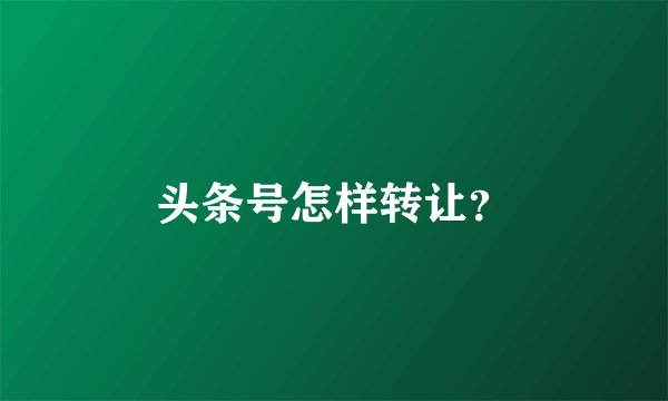 头条号怎样转让?
