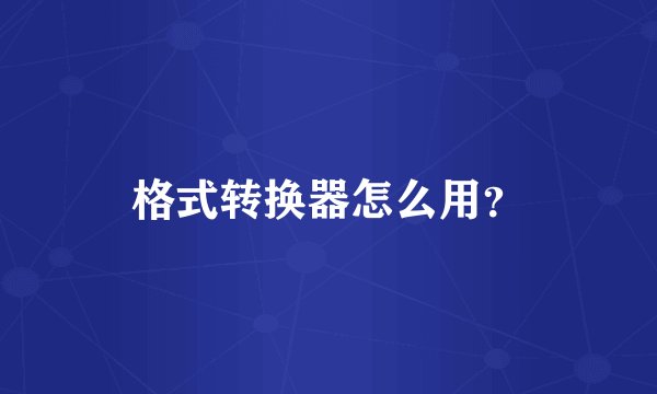 格式转换器怎么用？