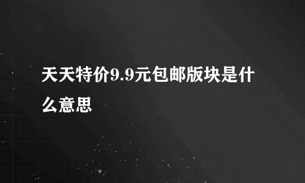 天天特价9.9元包邮版块是什么意思