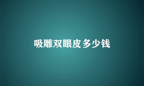 吸雕双眼皮多少钱