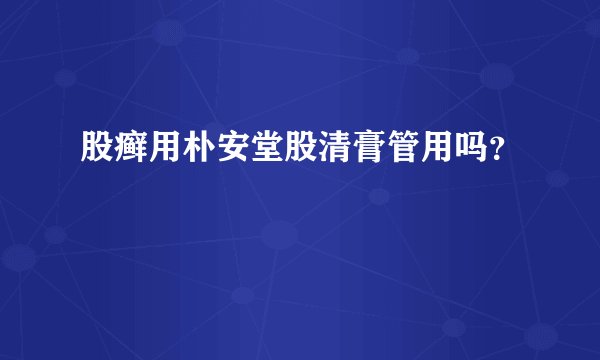 股癣用朴安堂股清膏管用吗？