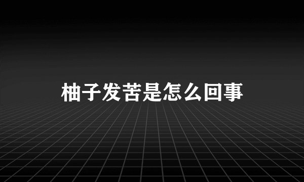 柚子发苦是怎么回事