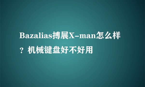 Bazalias搏展X-man怎么样？机械键盘好不好用