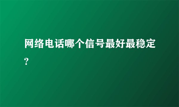 网络电话哪个信号最好最稳定?